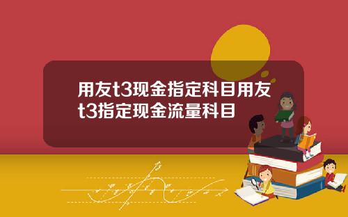 用友t3现金指定科目用友t3指定现金流量科目