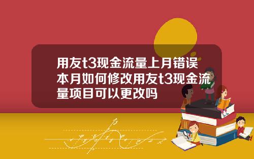 用友t3现金流量上月错误本月如何修改用友t3现金流量项目可以更改吗