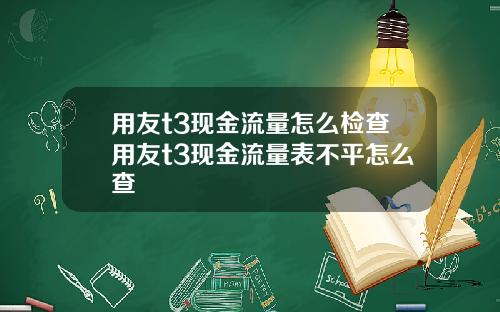 用友t3现金流量怎么检查用友t3现金流量表不平怎么查