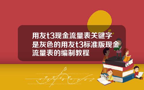 用友t3现金流量表关键字是灰色的用友t3标准版现金流量表的编制教程