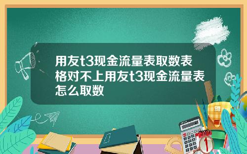 用友t3现金流量表取数表格对不上用友t3现金流量表怎么取数