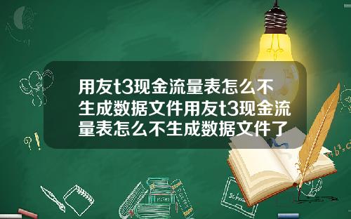 用友t3现金流量表怎么不生成数据文件用友t3现金流量表怎么不生成数据文件了