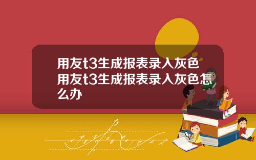 用友t3生成报表录入灰色用友t3生成报表录入灰色怎么办