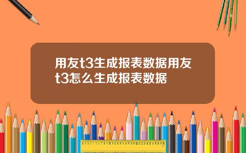 用友t3生成报表数据用友t3怎么生成报表数据
