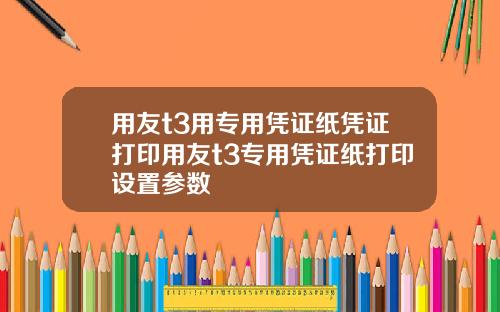 用友t3用专用凭证纸凭证打印用友t3专用凭证纸打印设置参数