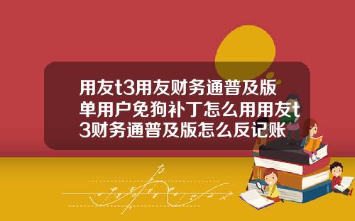 用友t3用友财务通普及版单用户免狗补丁怎么用用友t3财务通普及版怎么反记账