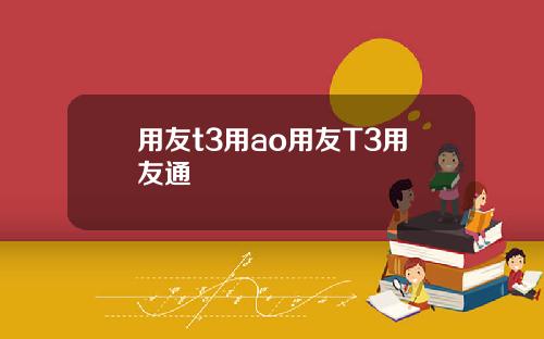 用友t3用ao用友T3用友通