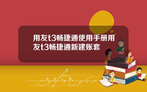 用友t3畅捷通使用手册用友t3畅捷通新建账套