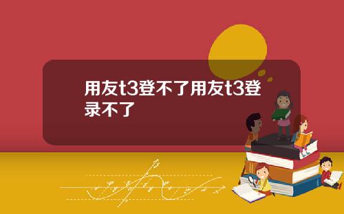 用友t3登不了用友t3登录不了