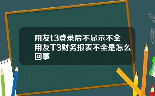 用友t3登录后不显示不全用友T3财务报表不全是怎么回事