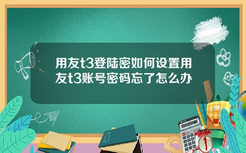 用友t3登陆密如何设置用友t3账号密码忘了怎么办