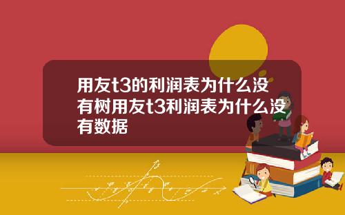 用友t3的利润表为什么没有树用友t3利润表为什么没有数据