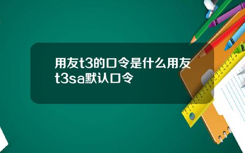 用友t3的口令是什么用友t3sa默认口令