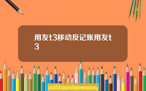 用友t3移动反记账用友t3