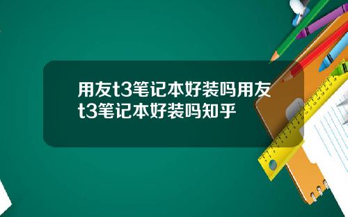 用友t3笔记本好装吗用友t3笔记本好装吗知乎