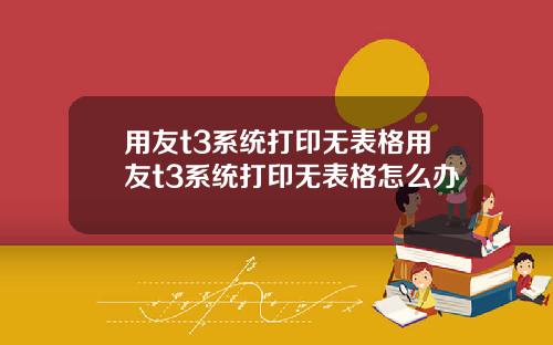 用友t3系统打印无表格用友t3系统打印无表格怎么办