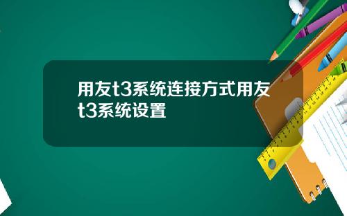 用友t3系统连接方式用友t3系统设置