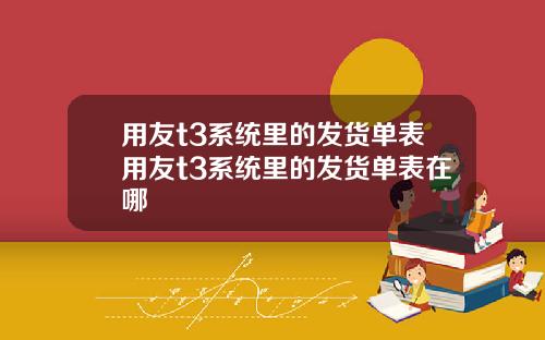 用友t3系统里的发货单表用友t3系统里的发货单表在哪