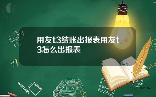 用友t3结账出报表用友t3怎么出报表