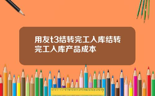 用友t3结转完工入库结转完工入库产品成本