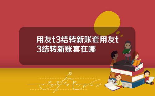 用友t3结转新账套用友t3结转新账套在哪