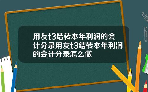 用友t3结转本年利润的会计分录用友t3结转本年利润的会计分录怎么做