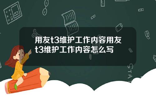 用友t3维护工作内容用友t3维护工作内容怎么写