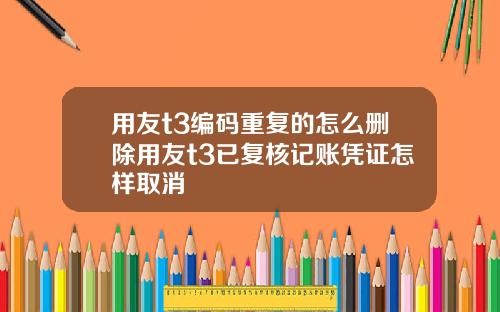 用友t3编码重复的怎么删除用友t3已复核记账凭证怎样取消