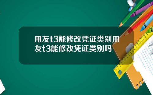 用友t3能修改凭证类别用友t3能修改凭证类别吗