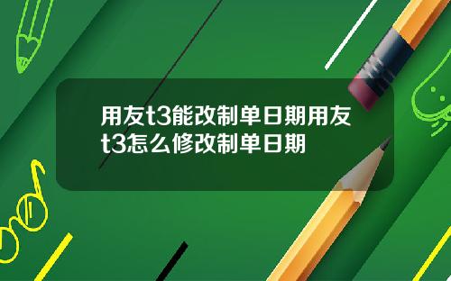 用友t3能改制单日期用友t3怎么修改制单日期