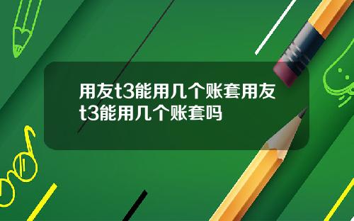 用友t3能用几个账套用友t3能用几个账套吗