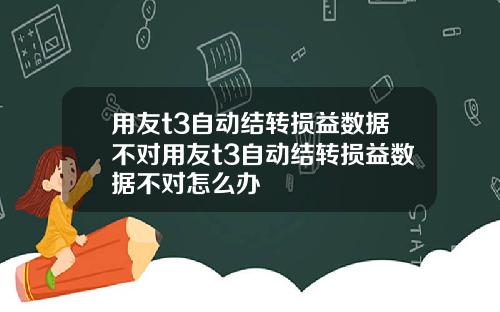 用友t3自动结转损益数据不对用友t3自动结转损益数据不对怎么办