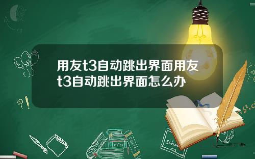 用友t3自动跳出界面用友t3自动跳出界面怎么办