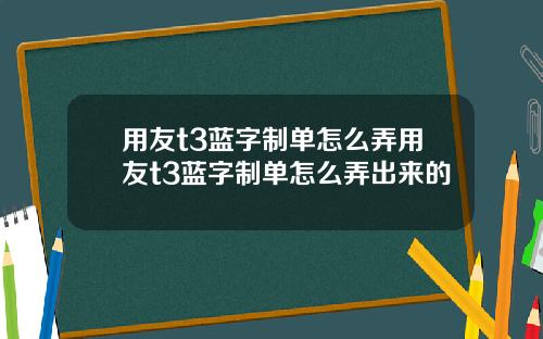 用友t3蓝字制单怎么弄用友t3蓝字制单怎么弄出来的