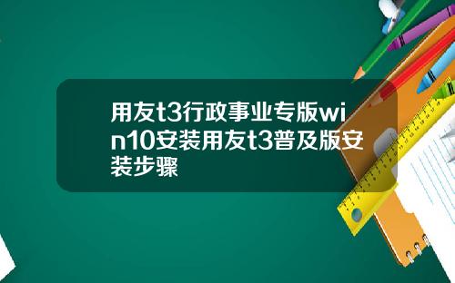 用友t3行政事业专版win10安装用友t3普及版安装步骤