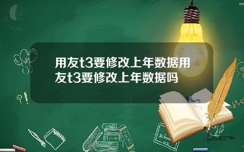 用友t3要修改上年数据用友t3要修改上年数据吗