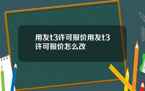 用友t3许可报价用友t3许可报价怎么改