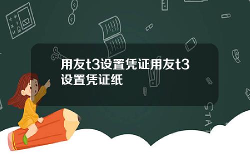 用友t3设置凭证用友t3设置凭证纸
