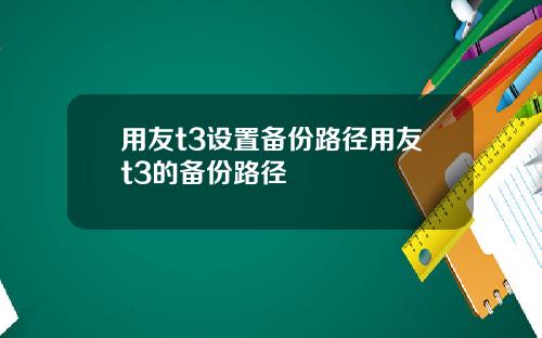 用友t3设置备份路径用友t3的备份路径