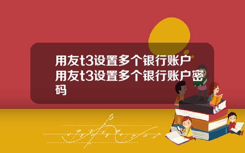 用友t3设置多个银行账户用友t3设置多个银行账户密码