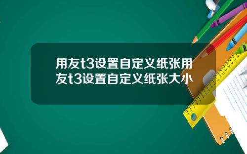 用友t3设置自定义纸张用友t3设置自定义纸张大小