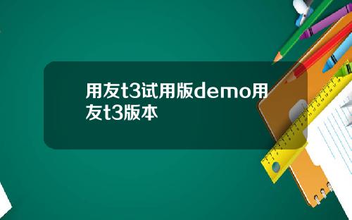 用友t3试用版demo用友t3版本