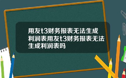 用友t3财务报表无法生成利润表用友t3财务报表无法生成利润表吗