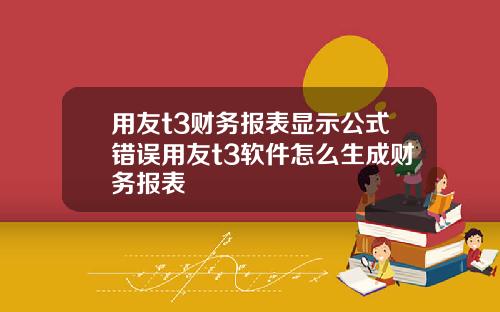 用友t3财务报表显示公式错误用友t3软件怎么生成财务报表