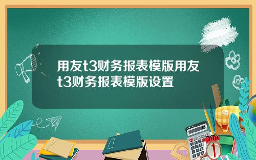 用友t3财务报表模版用友t3财务报表模版设置