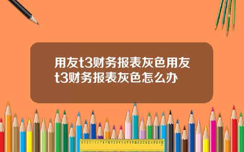 用友t3财务报表灰色用友t3财务报表灰色怎么办