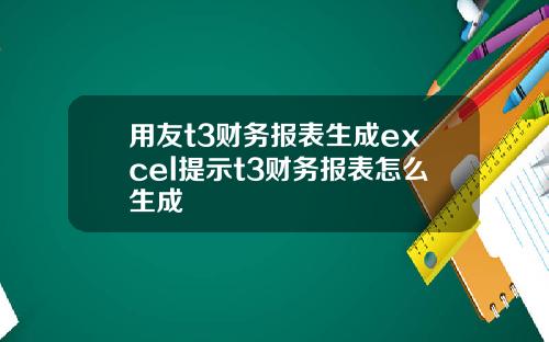 用友t3财务报表生成excel提示t3财务报表怎么生成