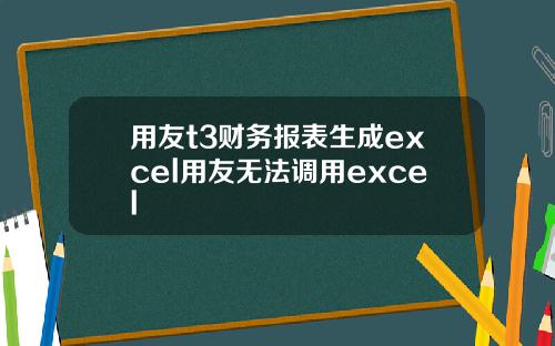 用友t3财务报表生成excel用友无法调用excel