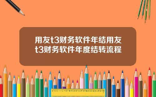 用友t3财务软件年结用友t3财务软件年度结转流程
