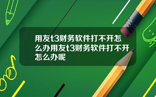 用友t3财务软件打不开怎么办用友t3财务软件打不开怎么办呢